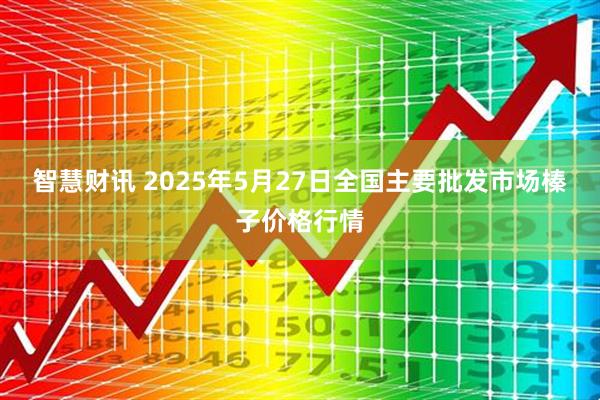 智慧财讯 2025年5月27日全国主要批发市场榛子价格行情