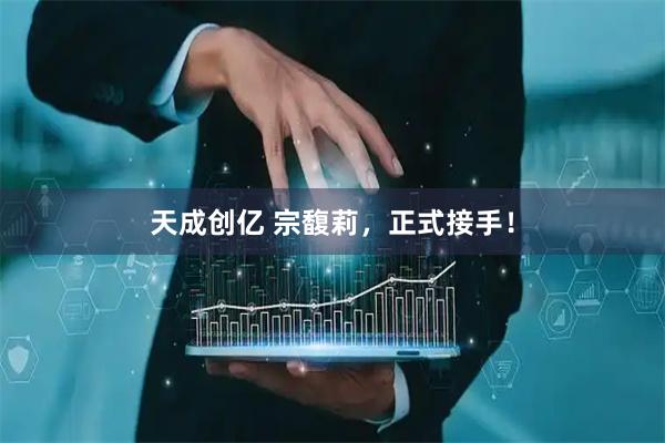 天成创亿 宗馥莉,正式接手!