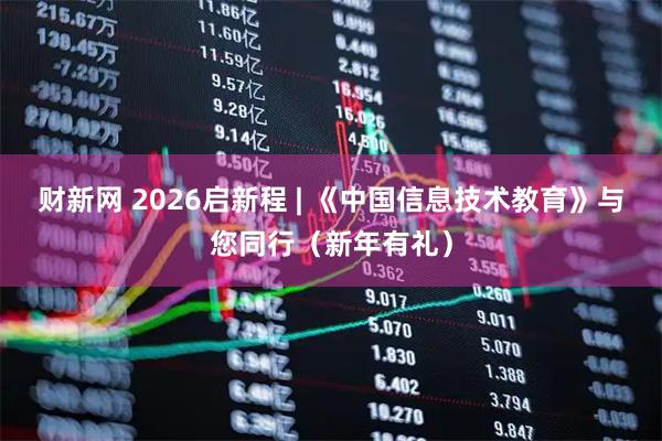 财新网 2026启新程 | 《中国信息技术教育》与您同行（新年有礼）