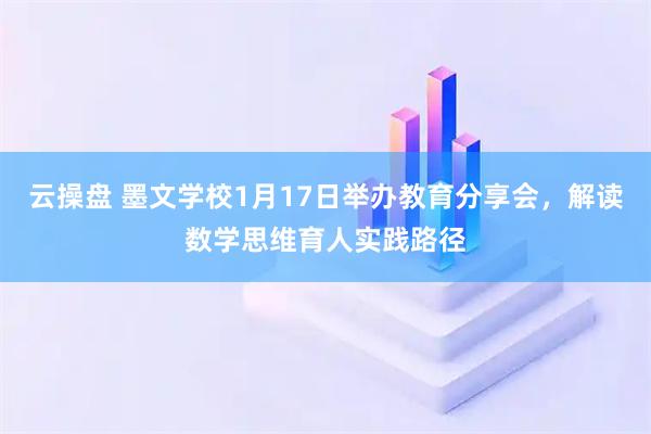 云操盘 墨文学校1月17日举办教育分享会，解读数学思维育人实践路径