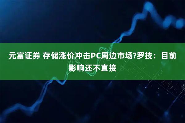 元富证券 存储涨价冲击PC周边市场?罗技：目前影响还不直接