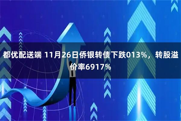 都优配送端 11月26日侨银转债下跌013%，转股溢价率6917%