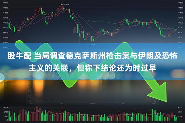 股牛配 当局调查德克萨斯州枪击案与伊朗及恐怖主义的关联，但称下结论还为时过早