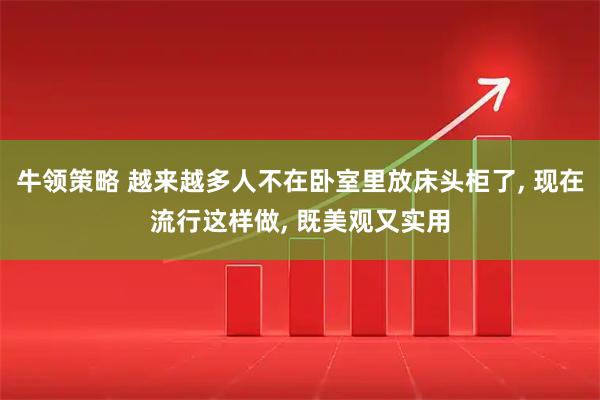 牛领策略 越来越多人不在卧室里放床头柜了, 现在流行这样做, 既美观又实用