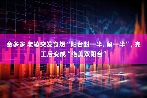 金多多 老婆突发奇想“阳台封一半, 留一半”, 完工后变成“绝美双阳台”